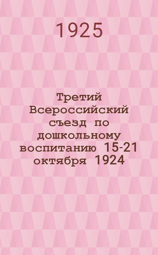 Третий Всероссийский съезд по дошкольному воспитанию 15-21 октября 1924 : Стенографический отчет