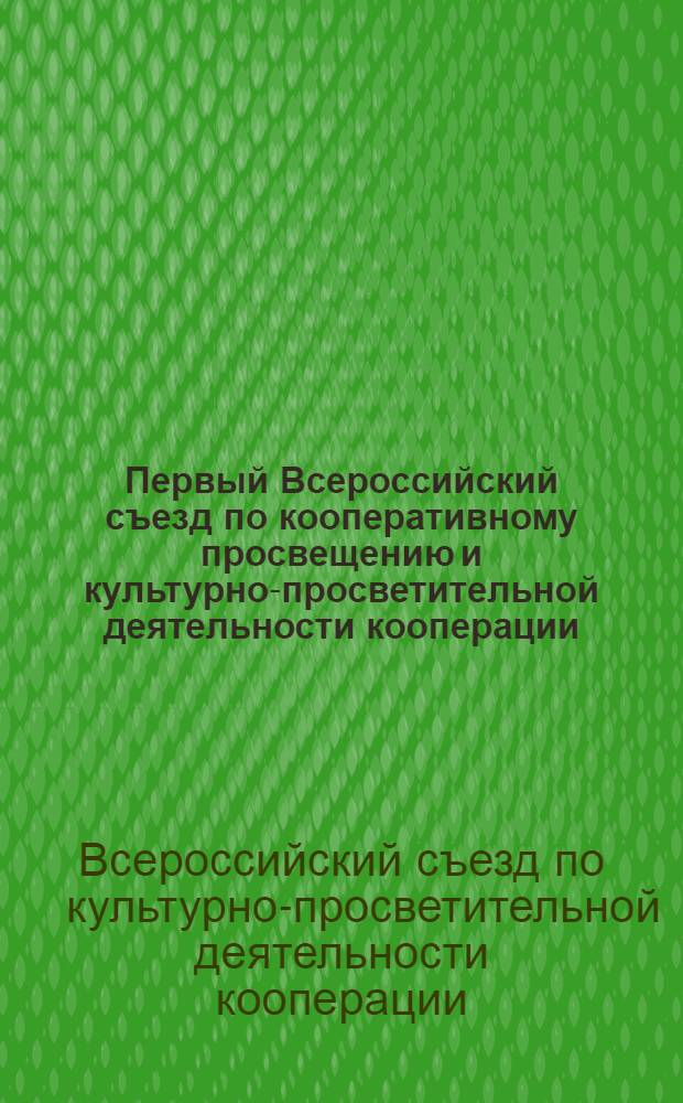 Первый Всероссийский съезд по кооперативному просвещению и культурно-просветительной деятельности кооперации : Постановления