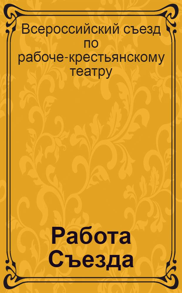 1. Работа Съезда; 2. Резолюции Съезда; 3. Речи наркома А.В.Луначарского на Съезде / 1-й Всерос. съезд по рабоче-крестьян. театру. 17-26 нояб. 1919 г