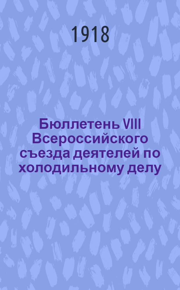 Бюллетень VIII Всероссийского съезда деятелей по холодильному делу : Москва 13-16 июня 1918 г