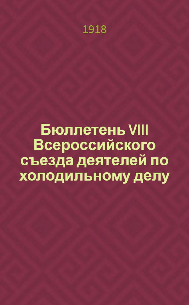 Бюллетень VIII Всероссийского съезда деятелей по холодильному делу : Москва 13-16 июня 1918 г. № 1