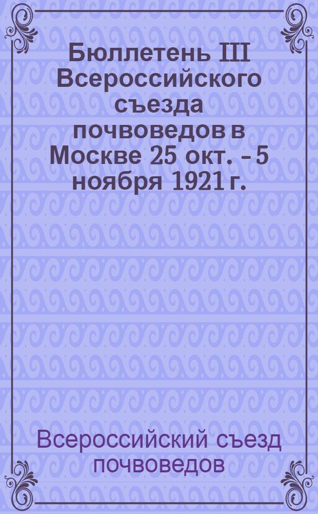 Бюллетень III Всероссийского съезда почвоведов в Москве 25 окт. - 5 ноября 1921 г. : № 1-5