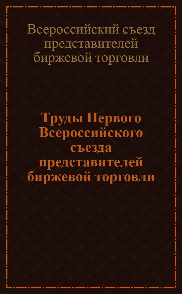 Труды Первого Всероссийского съезда представителей биржевой торговли : 11-16 янв. 1923 г. : (Стеногр. отчет)