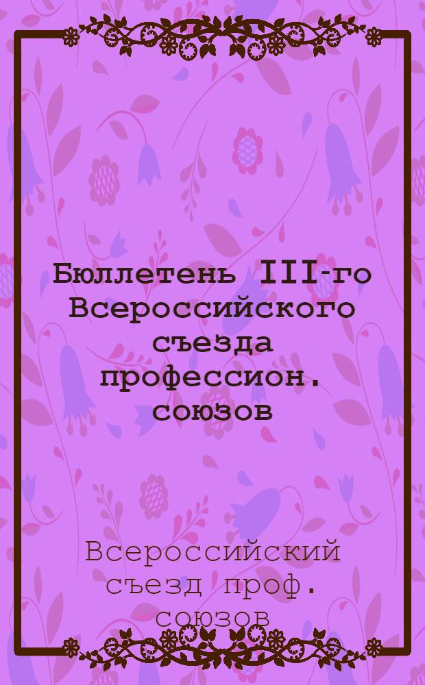 Бюллетень III-го Всероссийского съезда профессион. союзов : N 1-6
