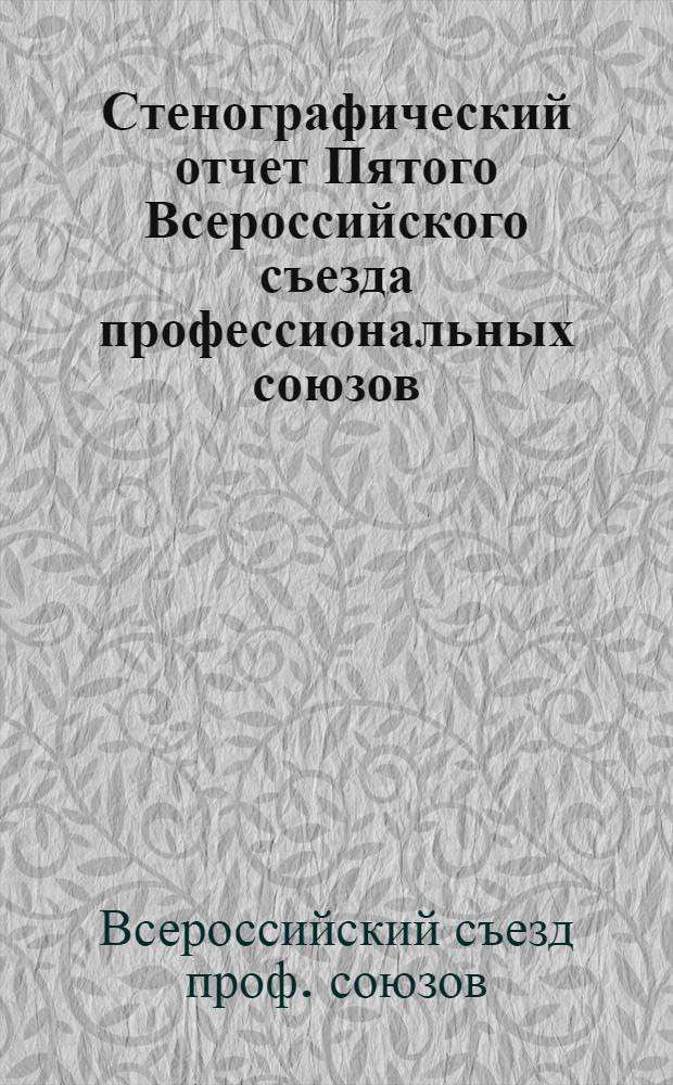 Стенографический отчет Пятого Всероссийского съезда профессиональных союзов : 17-22 сент. 1922 г. : Пленумы и секции : С прил. резолюций