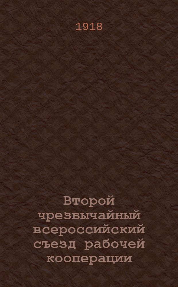 Второй чрезвычайный всероссийский съезд рабочей кооперации : (30 марта - 4 апр. 1918 г.) : (Стеногр. отчет)