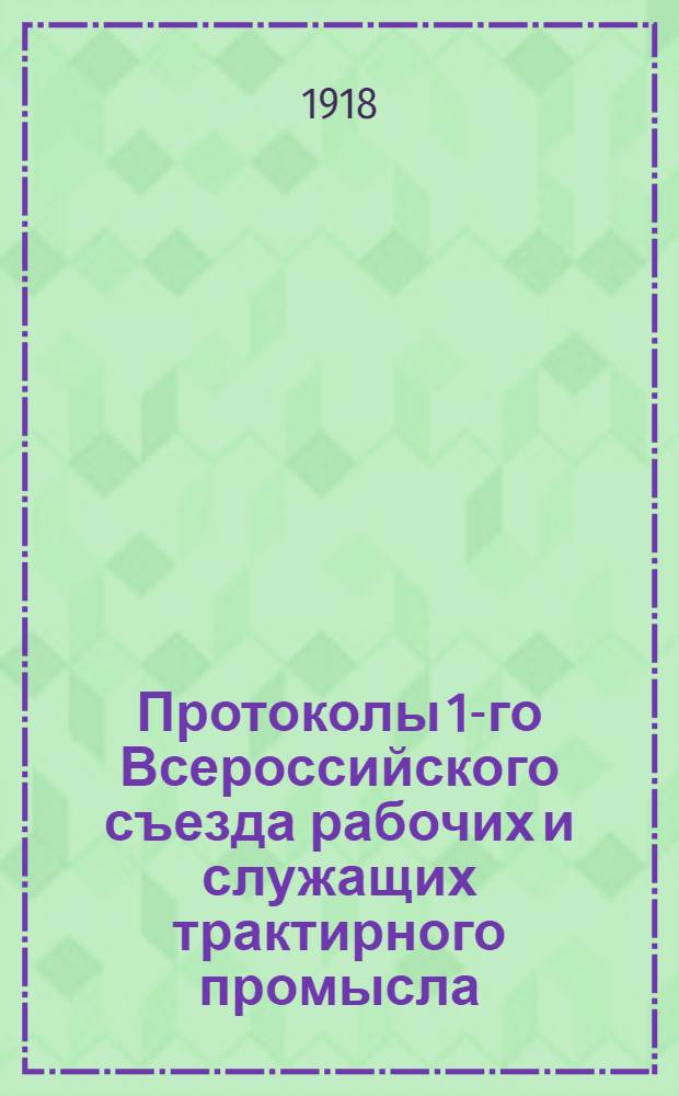 Протоколы 1-го Всероссийского съезда рабочих и служащих трактирного промысла (19-26 июля 1918 г.) : (С прил. Всерос. тарифа, коллективного договора, инструкций по проведению договора и правил внутр. распорядка)