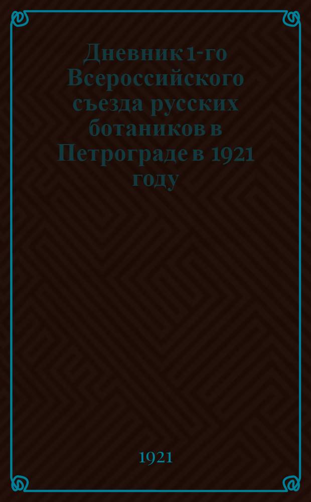 Дневник 1-го Всероссийского съезда русских ботаников в Петрограде в 1921 году : Созв. Рус. ботан. о-вом при Рос. акад. наук