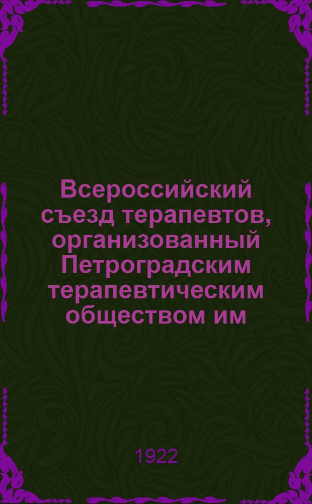 Всероссийский съезд терапевтов, организованный Петроградским терапевтическим обществом им. проф. С.П.Боткина с 25 по 30 сентября 1922 года в Петрограде : Программа заседаний