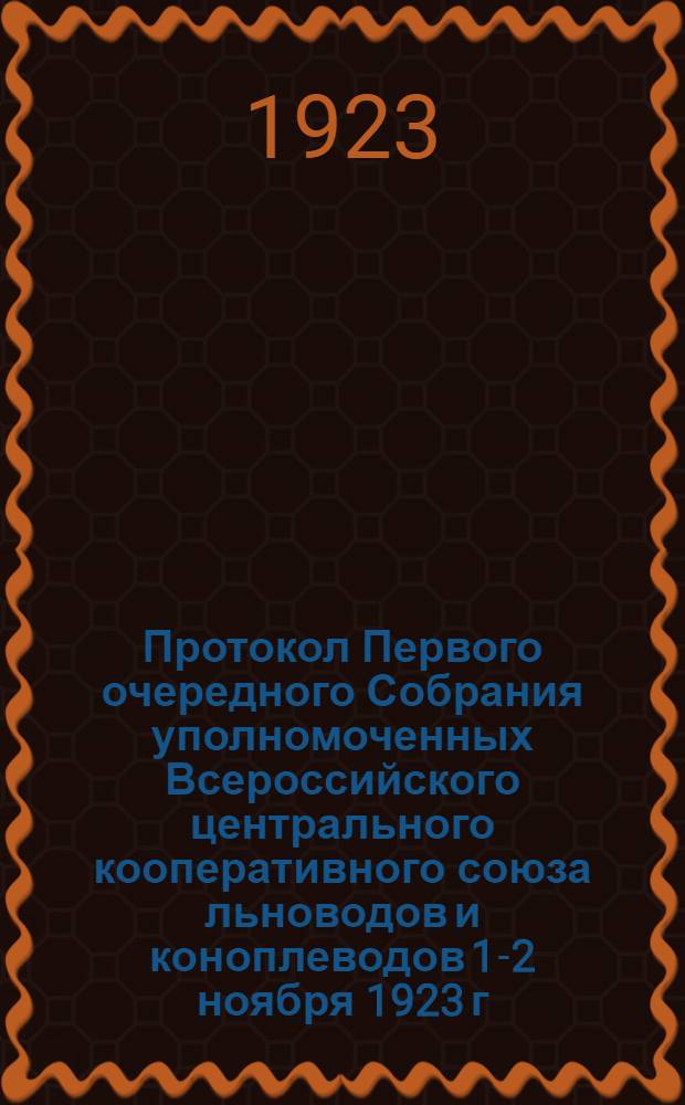 Протокол Первого очередного Собрания уполномоченных Всероссийского центрального кооперативного союза льноводов и коноплеводов 1-2 ноября 1923 г.