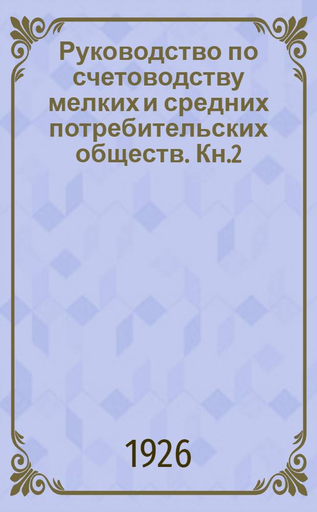 Руководство по счетоводству мелких и средних потребительских обществ. Кн.2