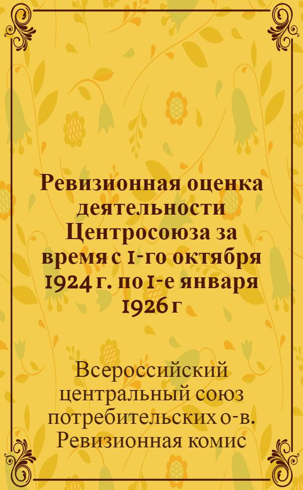 Ревизионная оценка деятельности Центросоюза за время с 1-го октября 1924 г. по 1-е января 1926 г.