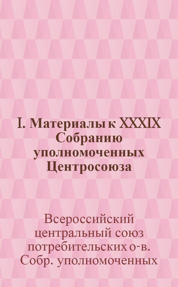 I. Материалы к XXXIX Собранию уполномоченных Центросоюза; II. Отчетный доклад по Организационному отделу Центросоюза: За окт.-февр. 1924-25 хоз. г