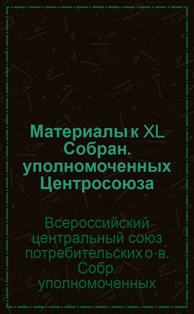 Материалы к XL Собран. уполномоченных Центросоюза : Прил. к докл. Правления