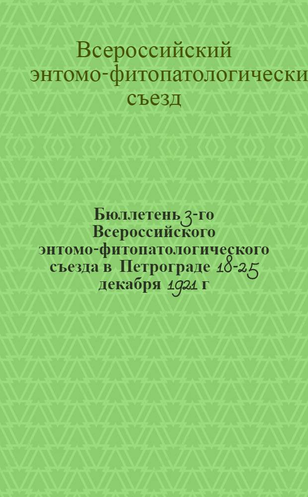 Бюллетень 3-го Всероссийского энтомо-фитопатологического съезда в Петрограде 18-25 декабря 1921 г. : N 1-8