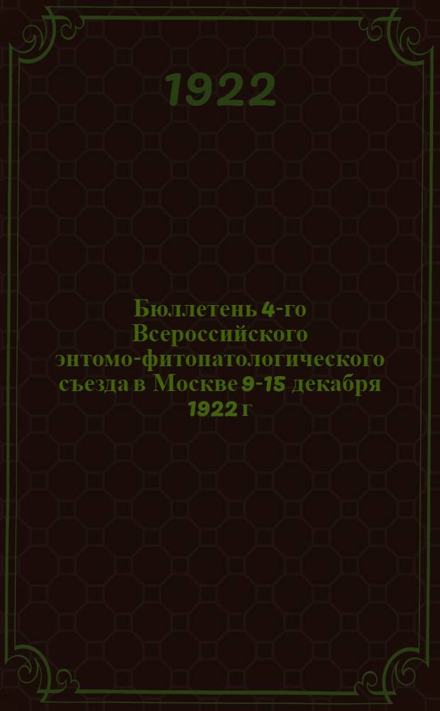 Бюллетень 4-го Всероссийского энтомо-фитопатологического съезда в Москве 9-15 декабря 1922 г.