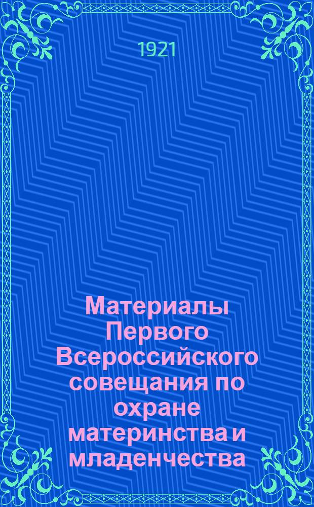 Материалы Первого Всероссийского совещания по охране материнства и младенчества : Москва, 1-5 дек. 1920 года