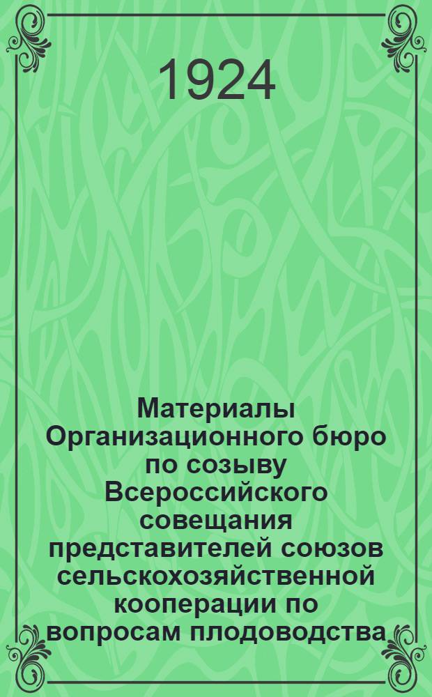 Материалы Организационного бюро по созыву Всероссийского совещания представителей союзов сельскохозяйственной кооперации по вопросам плодоводства, огородничества и виноградарства с виноделием и организации Всероссийского союза плодо-овощной и виноградарско-винодельческой кооперации "Плодовинсоюз" : 27 окт. 1924 г
