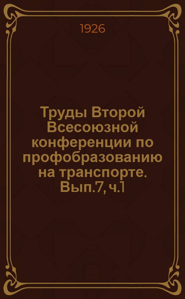 Труды Второй Всесоюзной конференции по профобразованию на транспорте. Вып.7, ч.1
