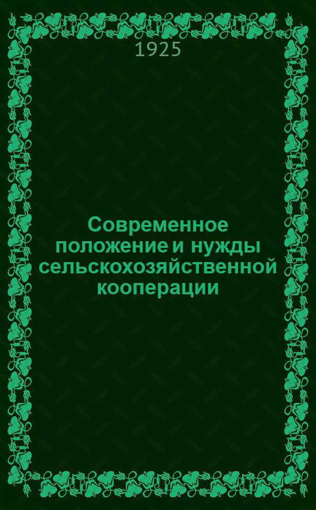 Современное положение и нужды сельскохозяйственной кооперации : Первое Всесоюз. совещ. председателей правлений союзов с.-х. кооперации по фин. и орг. вопр. 22-25 февр. 1925 г