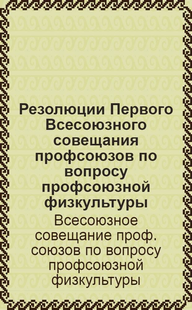 Резолюции Первого Всесоюзного совещания профсоюзов по вопросу профсоюзной физкультуры, созванного ВЦСПС 31/VIII-3/IX 25 г.