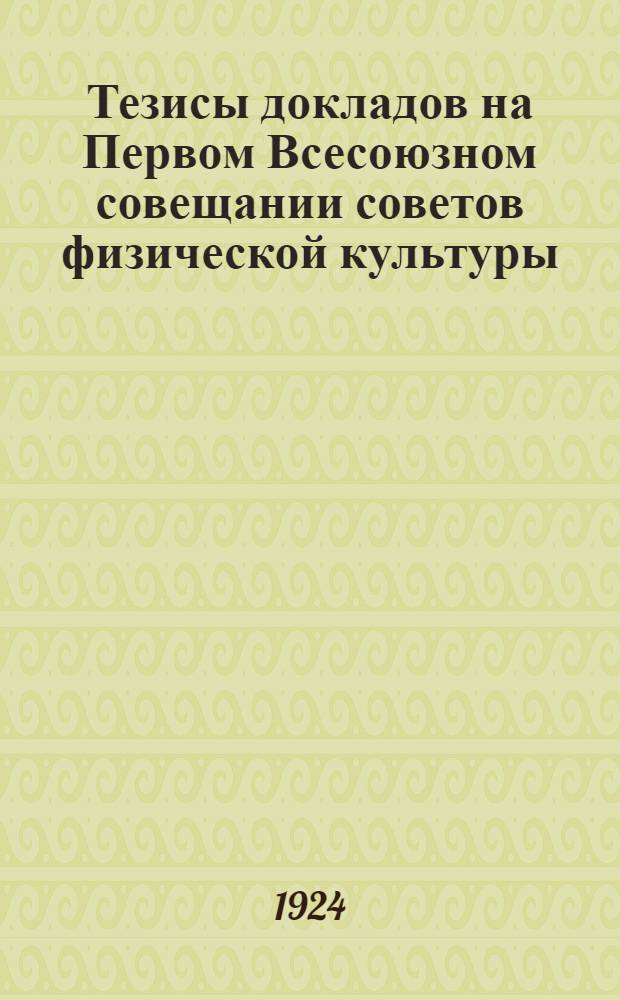Тезисы докладов на Первом Всесоюзном совещании советов физической культуры : Апр., 1924 г