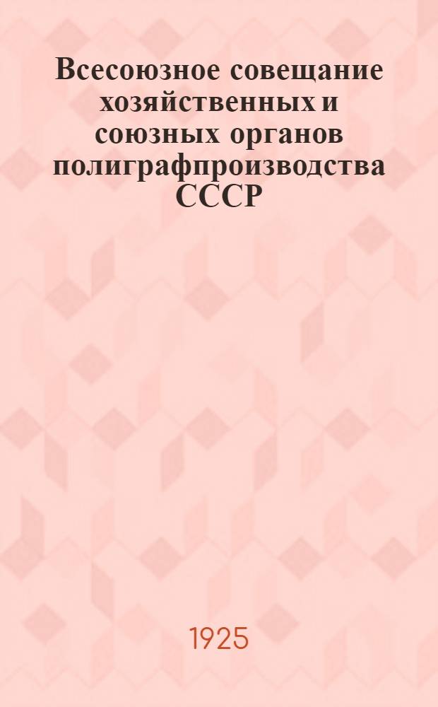 Всесоюзное совещание хозяйственных и союзных органов полиграфпроизводства СССР : 22-25 дек. 1924 г. : Материалы совещ