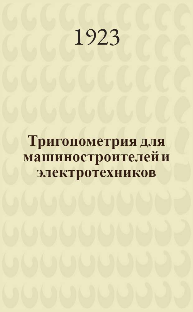 Тригонометрия для машиностроителей и электротехников : С 112 рис. в тексте