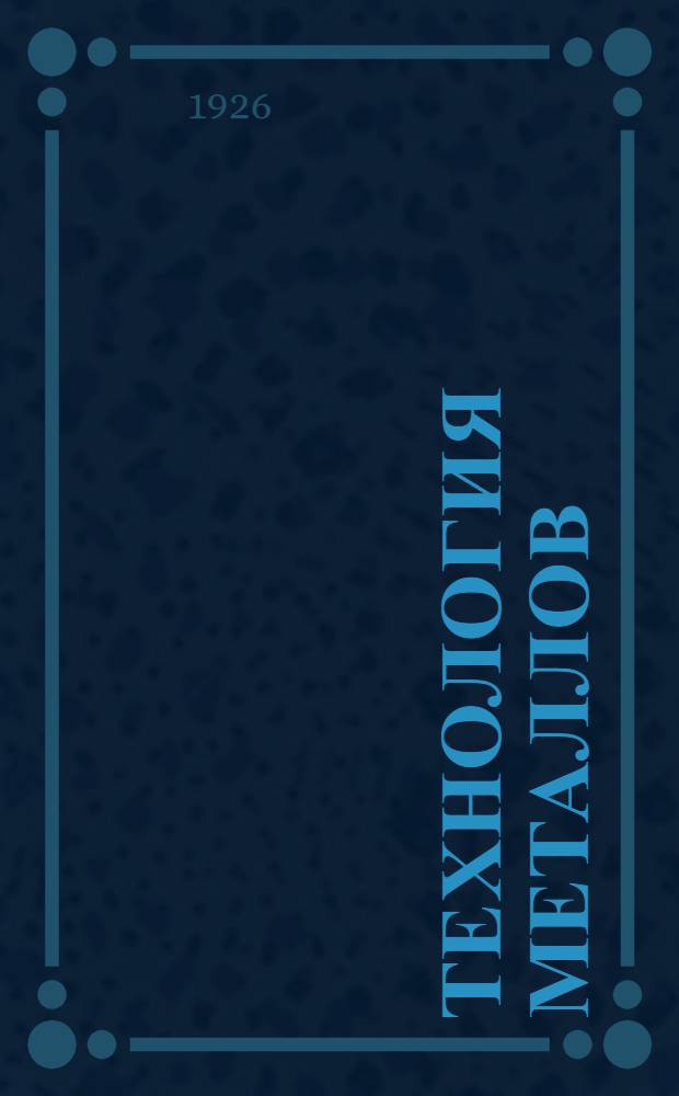Технология металлов : Рук. для рабочих-металлистов, заводск. техников и механиков : С атласом черт