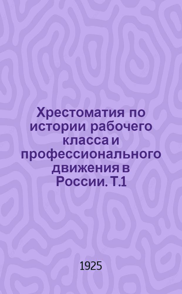 Хрестоматия по истории рабочего класса и профессионального движения в России. Т.1 : [Промышленное развитие России и рабочий класс