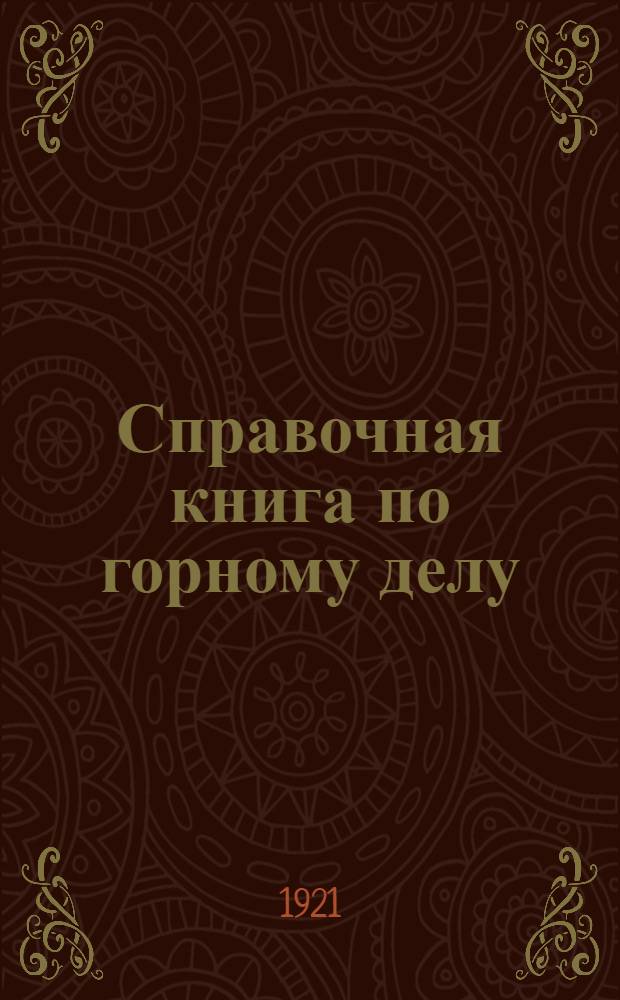 Справочная книга по горному делу : Пособие для горн. инж., студентов, штейгеров и, вообще, лиц, причастных к горн. делу