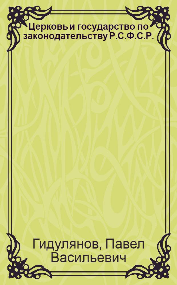 Церковь и государство по законодательству Р.С.Ф.С.Р. : Сб. узаконений и распоряжений с разъяснениями V Отд. НКЮ