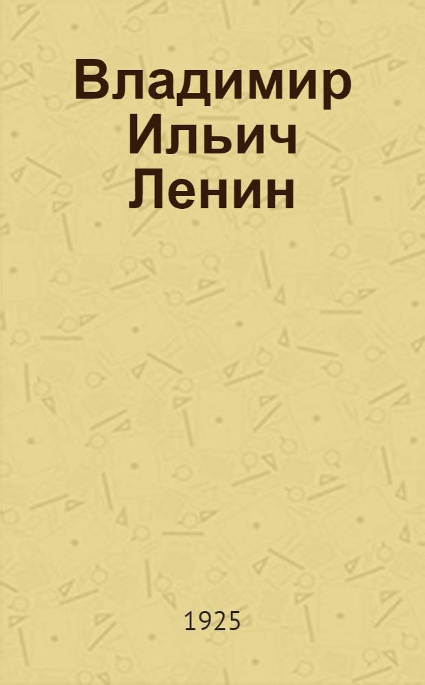 Владимир Ильич Ленин : Биогр. очерк : С 27 рис. и снимками