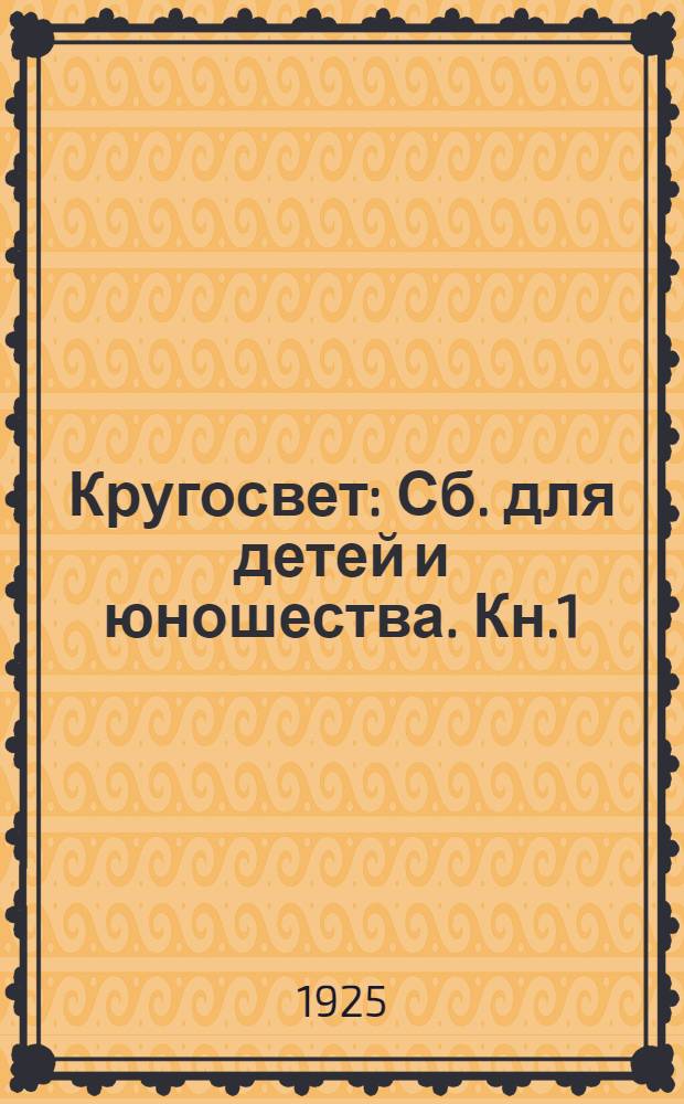 Кругосвет : Сб. для детей и юношества. [Кн.1] : Рассказы, путешествия, приключения, новости науки и техники, физкультура