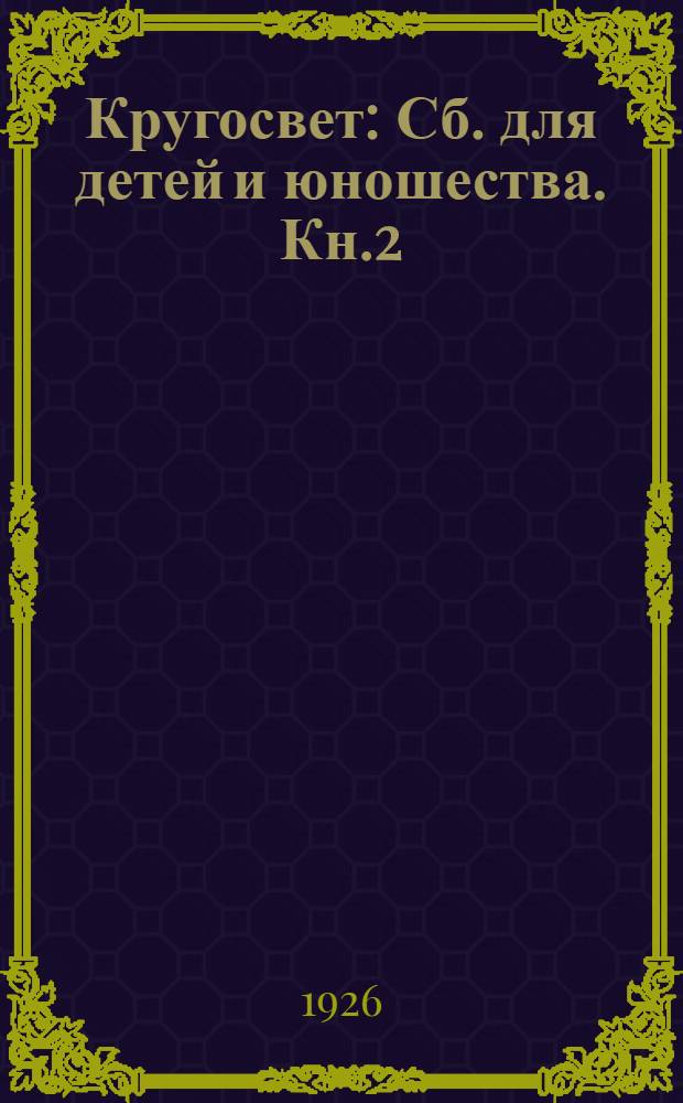 Кругосвет : Сб. для детей и юношества. Кн.2 : Рассказы, воспоминания, путешествия, приключения, техника