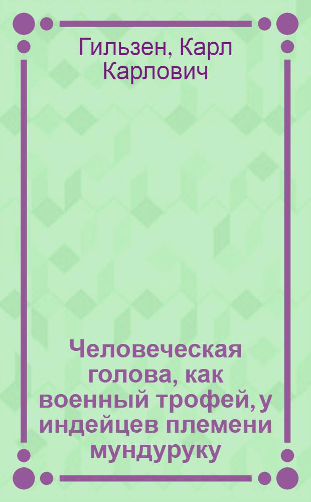 Человеческая голова, как военный трофей, у индейцев племени мундуруку : (Из материалов Музея антропологии и этнографии при Рос. акад. наук по отд. Юж. Америки)