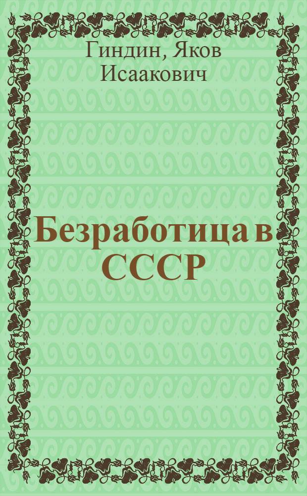 Безработица в СССР : Характер безработицы, трудовое законодательство, борьба с безработицей