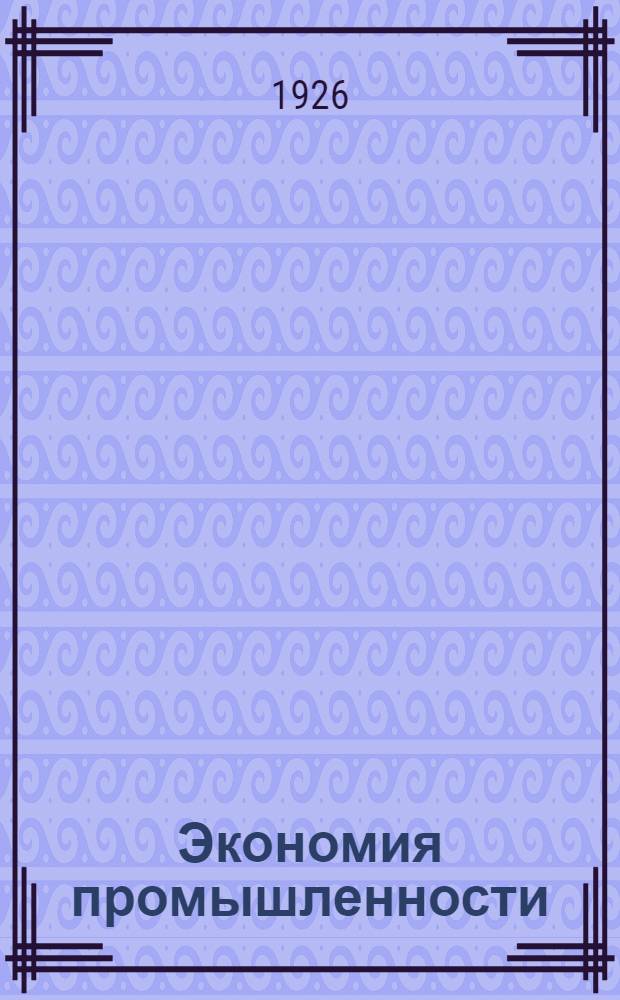 Экономия промышленности : Курс лекций, чит. на Моск. курсах крас. директоров