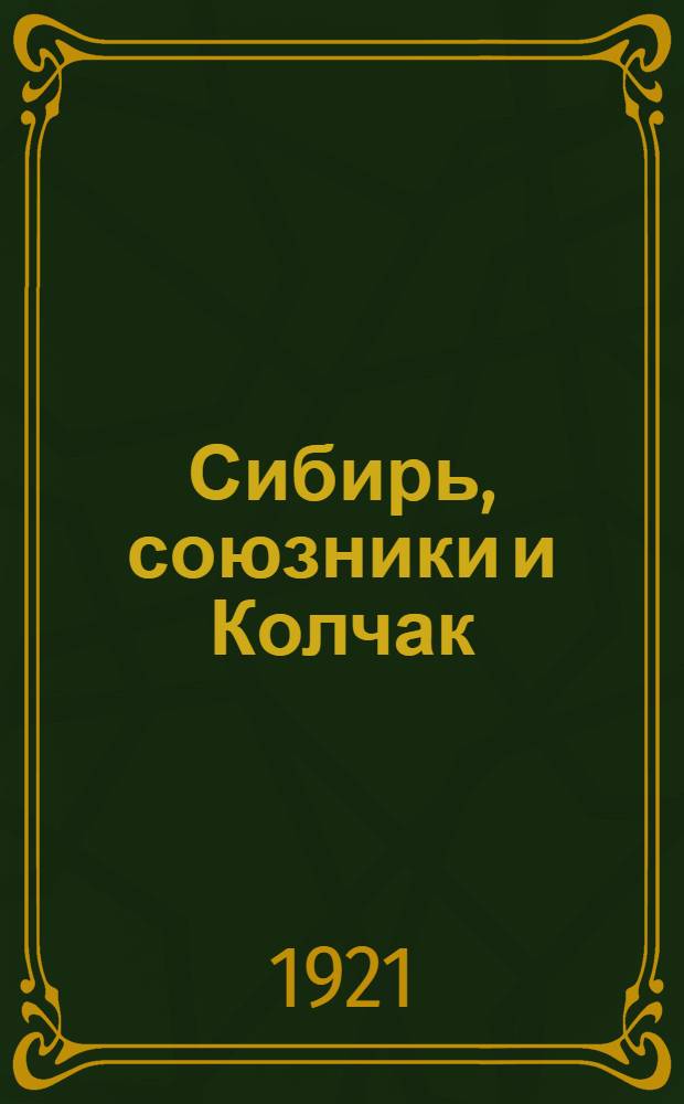 Сибирь, союзники и Колчак : 1918-1920 гг. : Впечатления и мысли члена Омского правительства