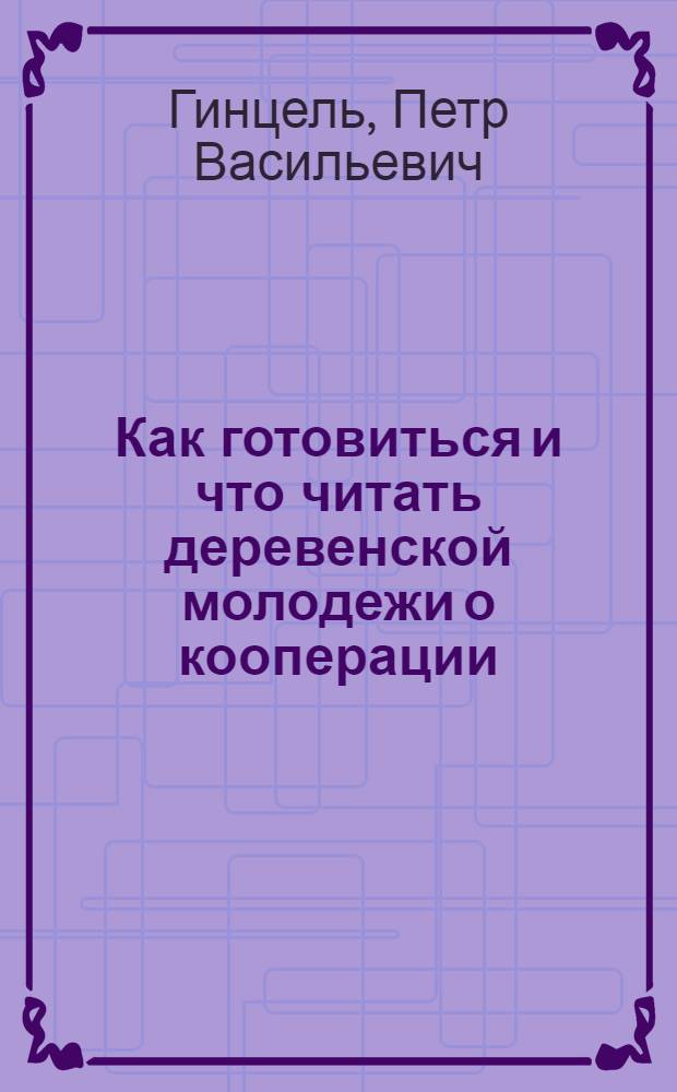 Как готовиться и что читать деревенской молодежи о кооперации : (В помощь самообразованию)