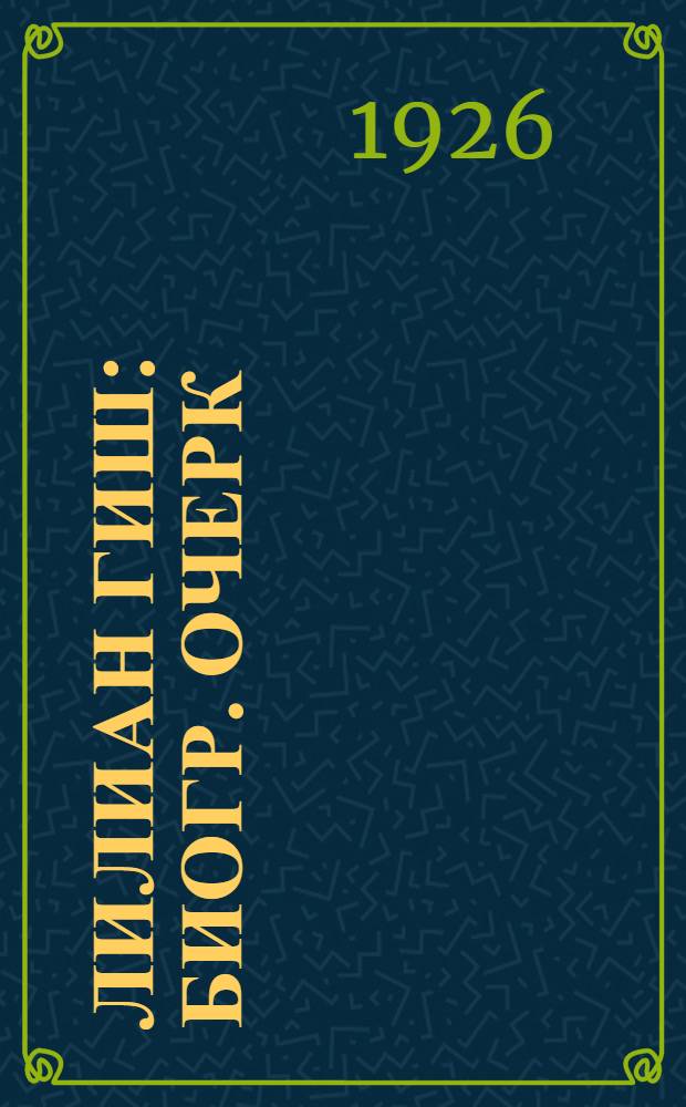 Лилиан Гиш : Биогр. очерк
