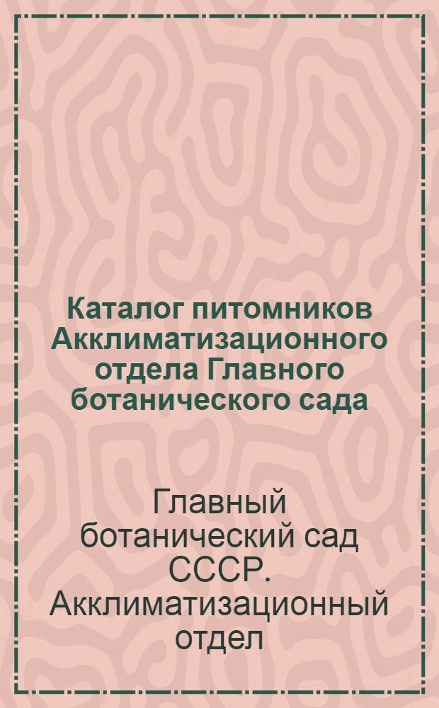 Каталог питомников Акклиматизационного отдела Главного ботанического сада (Бывшего помологического сада и питомников д-ра Э.Регеля и Я.К.Кессельринга)