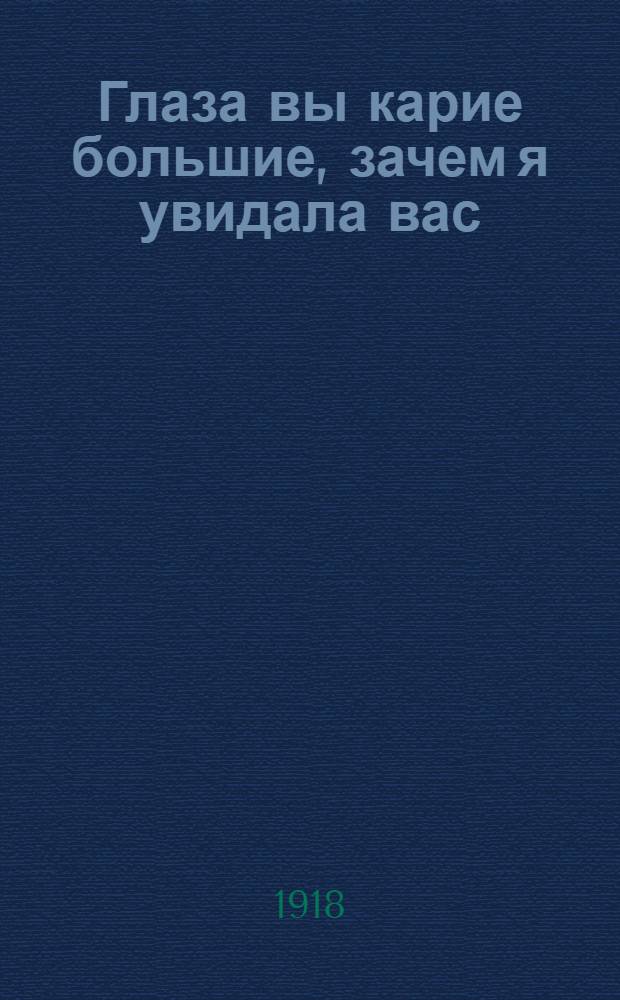Глаза вы карие большие, зачем я увидала вас : Новейший песенник