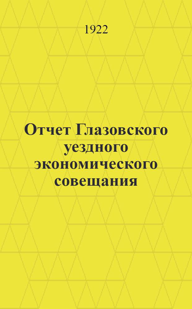 Отчет Глазовского уездного экономического совещания : За время с 1 окт. 1921 г. по 1 янв. 1922 г. : Отчет 2-й