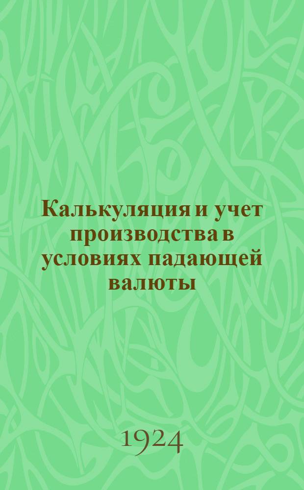 Калькуляция и учет производства в условиях падающей валюты : (С прил. табл. и диагр. индексов и валют. курсов)