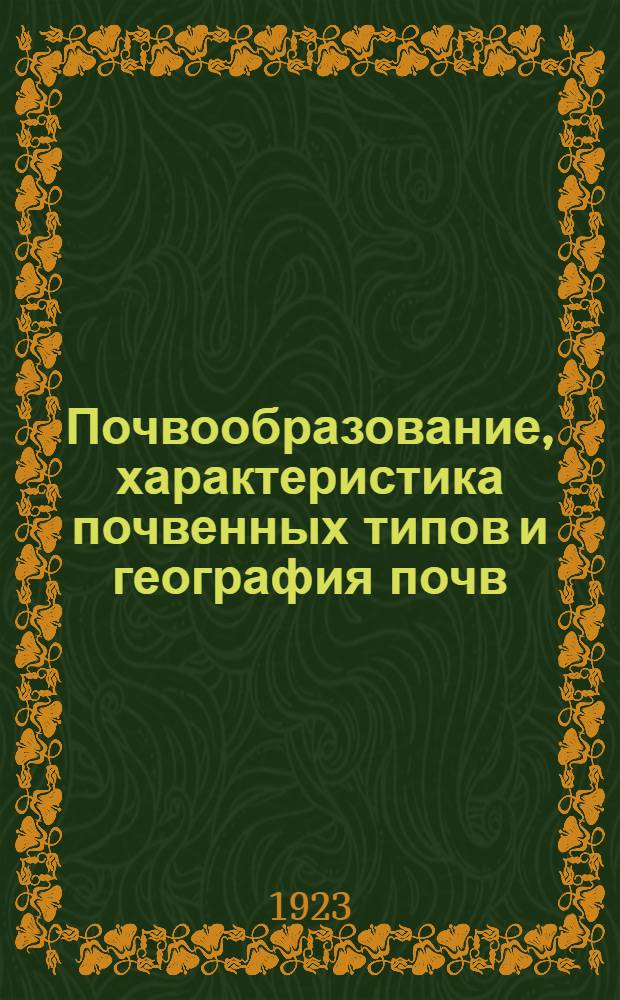 Почвообразование, характеристика почвенных типов и география почв : (Введ. в изучение почвоведения) : С 8 табл. рис. и схемат. почв. карт. России