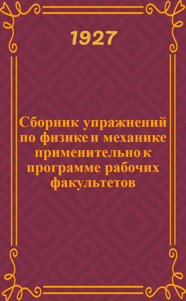 Сборник упражнений по физике и механике применительно к программе рабочих факультетов, техникумов и школ II ступени. Ч.2 : Механика. Электричество и магнетизм. Колебания и волны
