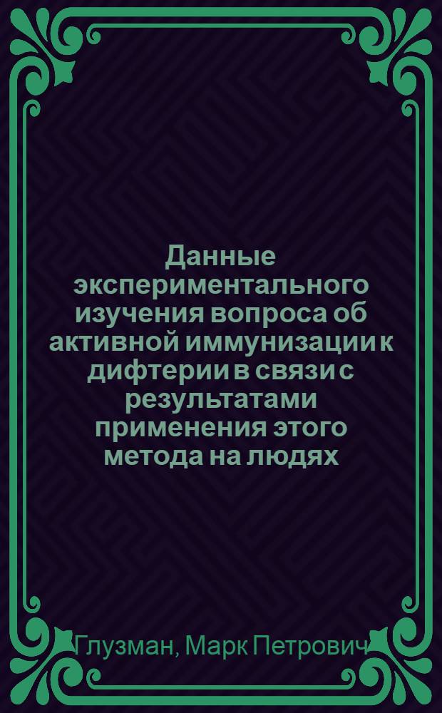 Данные экспериментального изучения вопроса об активной иммунизации к дифтерии в связи с результатами применения этого метода на людях : Из Харьк. сан.-бакт. ин-та. Дир. проф. Златогоров