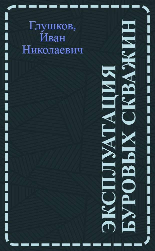 Эксплуатация буровых скважин : Добыча жидких ископаемых: нефти и рассолов