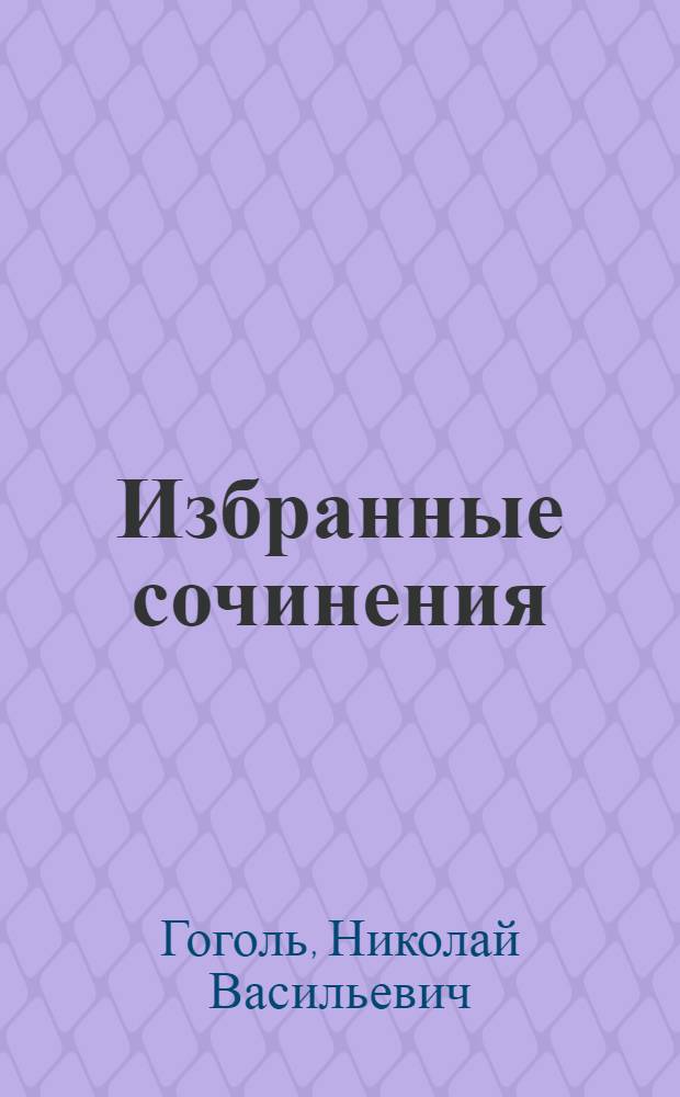 Избранные сочинения : Повесть о том, как поссорился Иван Иванович с Иваном Никифоровичем. Шинель. Ревизор